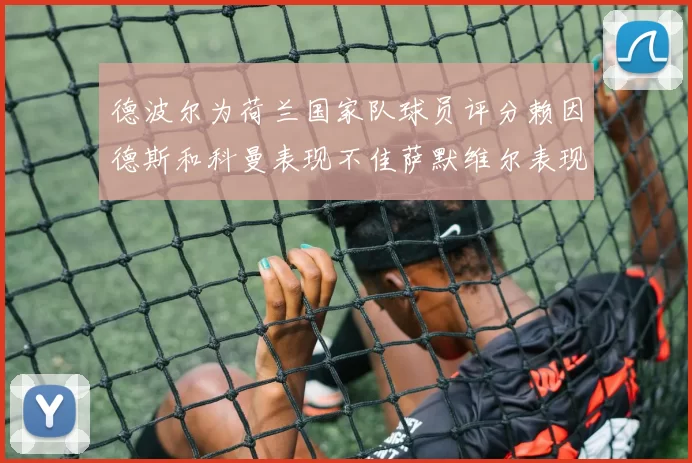 德波尔为荷兰国家队球员评分赖因德斯和科曼表现不佳萨默维尔表现最佳